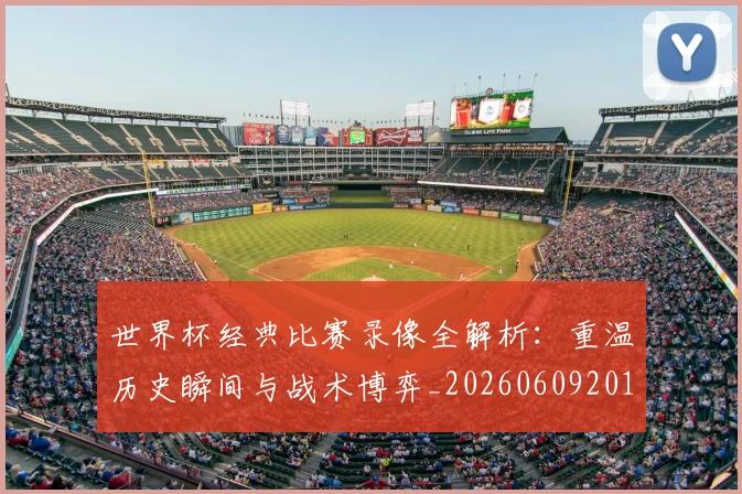 世界杯经典比赛录像全解析：重温历史瞬间与战术博弈_20260609201328