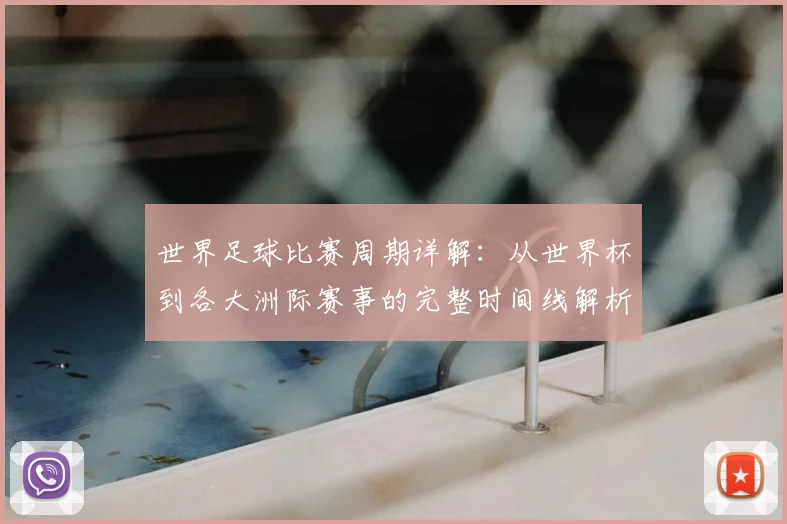 世界足球比赛周期详解:从世界杯到各大洲际赛事的完整时间线解析