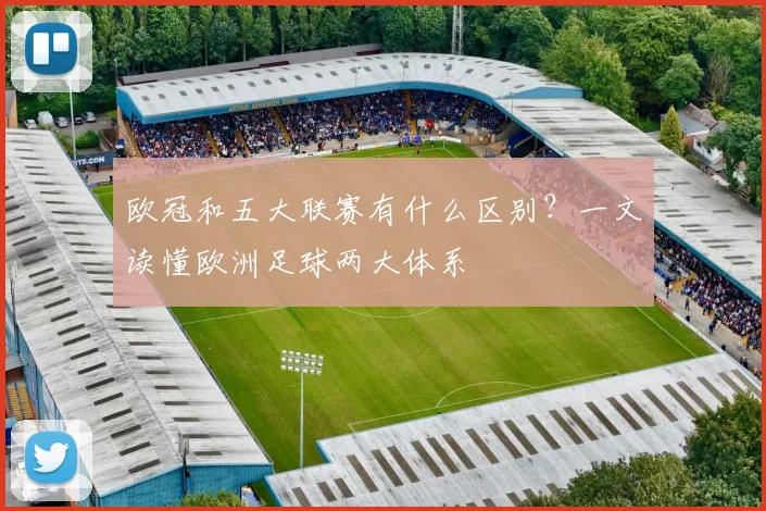 欧冠和五大联赛有什么区别?一文读懂欧洲足球两大体系