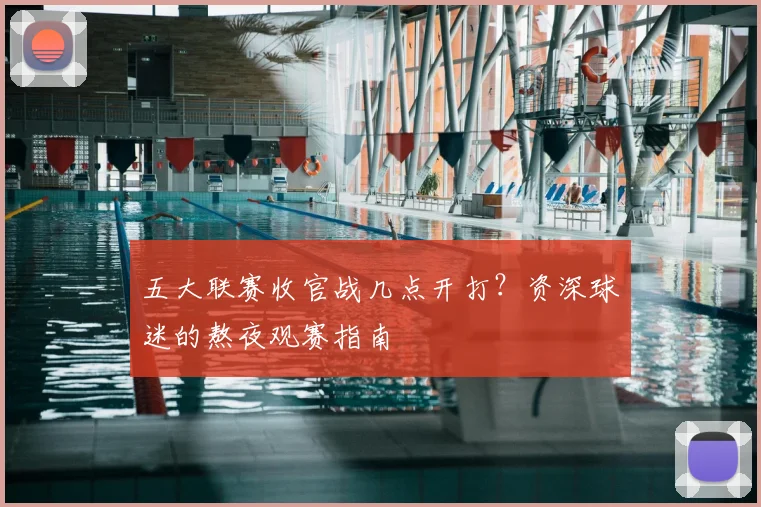 五大联赛收官战几点开打？资深球迷的熬夜观赛指南