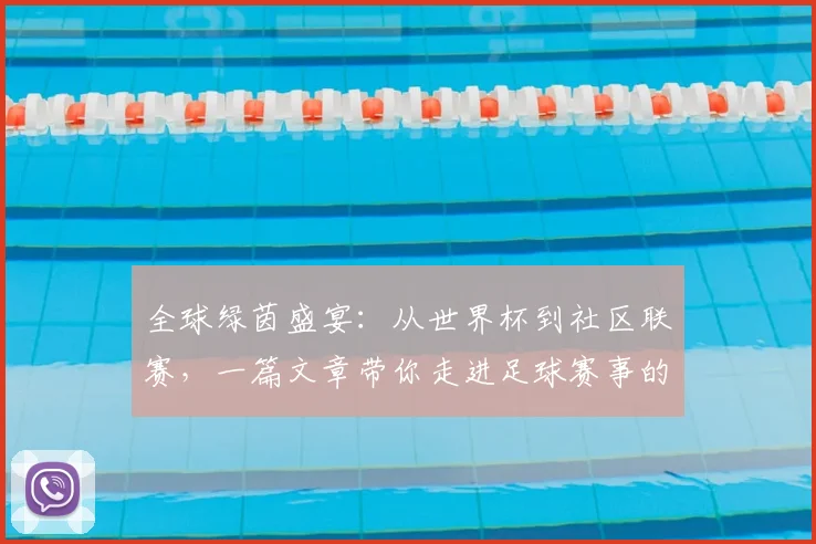全球绿茵盛宴:从世界杯到社区联赛,一篇文章带你走进足球赛事的浩瀚世界