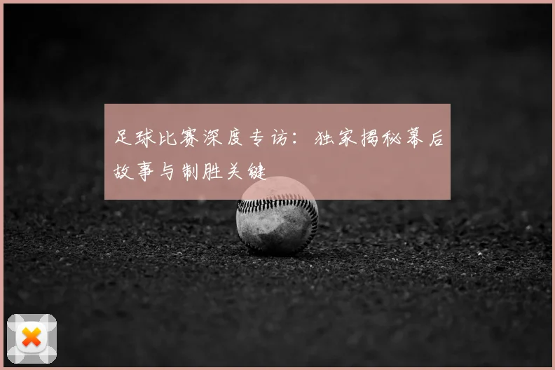 足球比赛深度专访:独家揭秘幕后故事与制胜关键