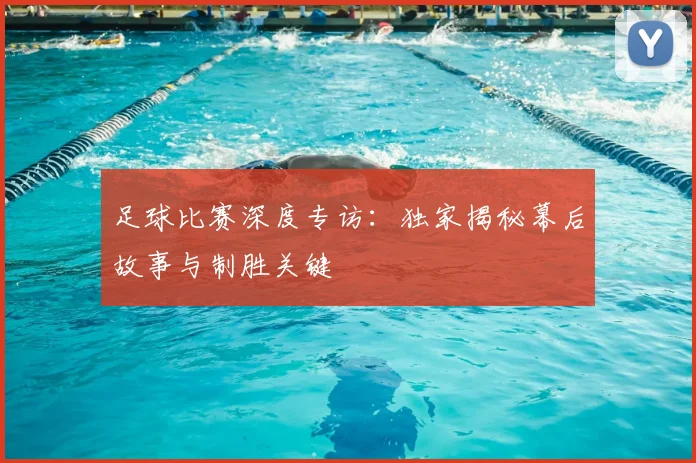 足球比赛深度专访:独家揭秘幕后故事与制胜关键