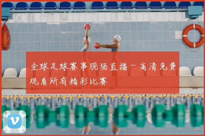 全球足球赛事现场直播 - 高清免费观看所有精彩比赛