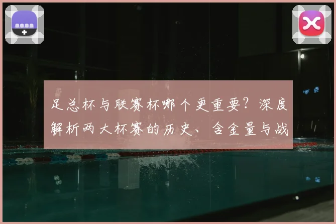 足总杯与联赛杯哪个更重要？深度解析两大杯赛的历史、含金量与战略意义