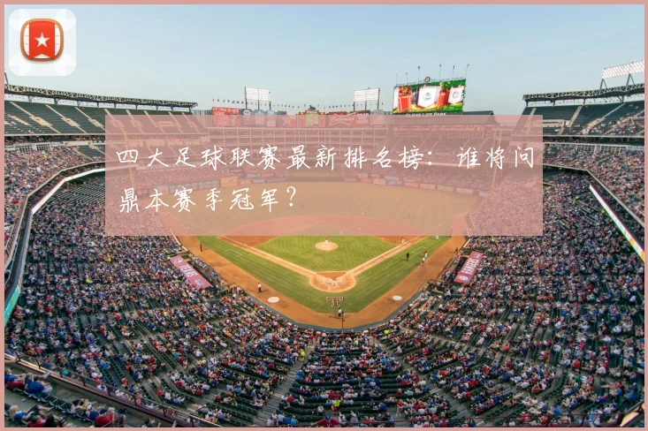 四大足球联赛最新排名榜：谁将问鼎本赛季冠军？